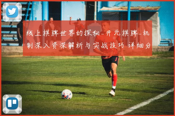 线上棋牌世界的探秘_开元棋牌_机制深入资深解析与实战技巧 详细分析 全面解读 深度解析