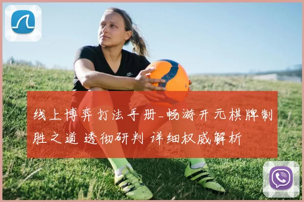 线上博弈打法手册_畅游开元棋牌制胜之道 透彻研判 详细权威解析