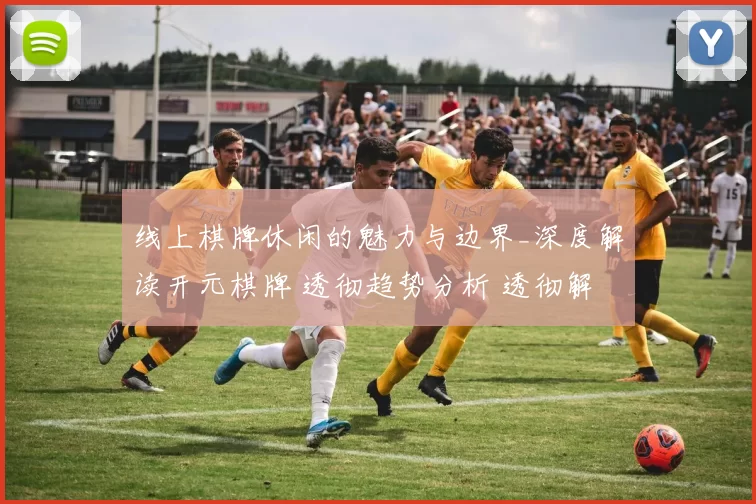 线上棋牌休闲的魅力与边界_深度解读开元棋牌 透彻趋势分析 透彻解读 透彻拆解